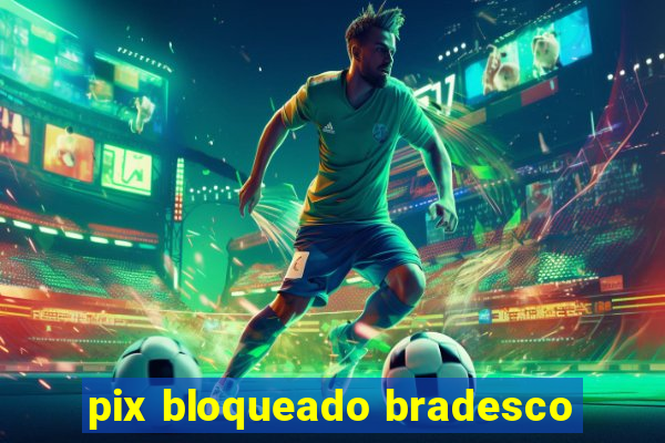 pix bloqueado bradesco